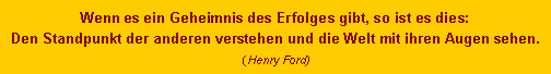 Textfeld: Wenn es ein Geheimnis des Erfolges gibt, so ist es dies:Den Standpunkt der anderen verstehen und die Welt mit ihren Augen sehen.(Henry Ford)